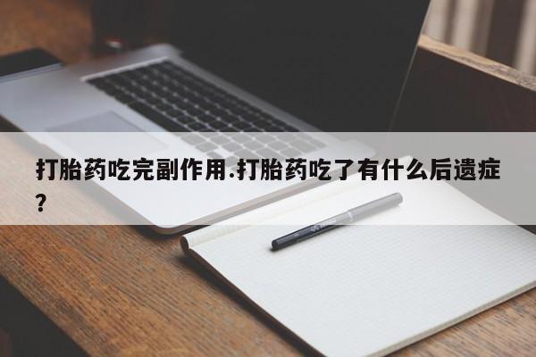 打胎药购买微信保密发货1-2天直邮到家打胎药吃完副作用.打胎药吃了有什么后遗症?