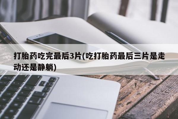 打胎药购买微信保密发货1-2天直邮到家打胎药吃完最后3片(吃打胎药最后三片是走动还是静躺)