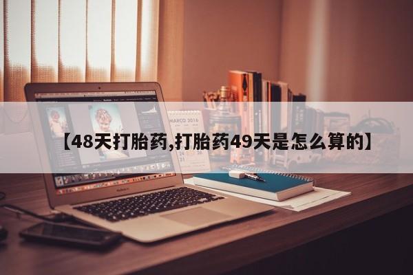 打胎药购买微信保密发货1-2天直邮到家【48天打胎药,打胎药49天是怎么算的】