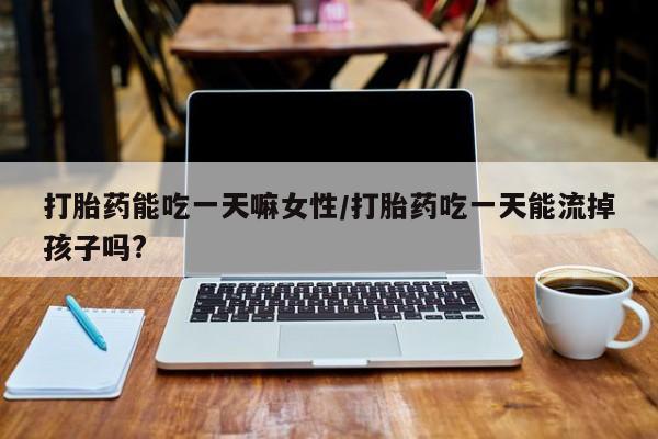 打胎药购买微信保密发货1-2天直邮到家打胎药能吃一天嘛女性/打胎药吃一天能流掉孩子吗?