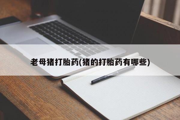 打胎药购买微信保密发货1-2天直邮到家老母猪打胎药(猪的打胎药有哪些)