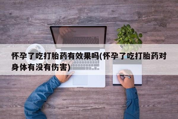 打胎药购买微信保密发货1-2天直邮到家怀孕了吃打胎药有效果吗(怀孕了吃打胎药对身体有没有伤害)