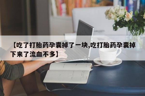 打胎药购买微信保密发货1-2天直邮到家【吃了打胎药孕囊掉了一块,吃打胎药孕囊掉下来了流血不多】