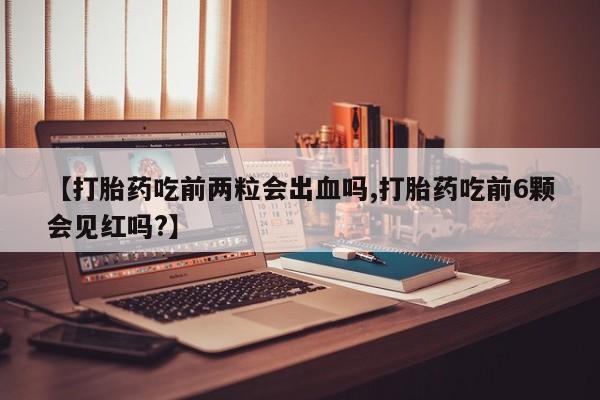 打胎药购买微信保密发货1-2天直邮到家【打胎药吃前两粒会出血吗,打胎药吃前6颗会见红吗?】