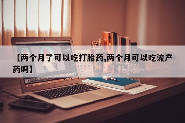 打胎药购买微信保密发货1-2天直邮到家【两个月了可以吃打胎药,两个月可以吃流产药吗】
