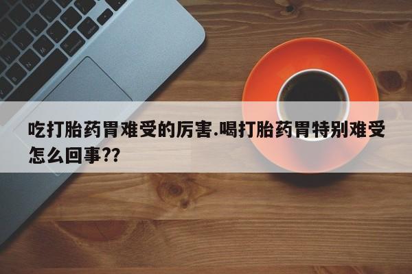 打胎药购买微信保密发货1-2天直邮到家吃打胎药胃难受的厉害.喝打胎药胃特别难受怎么回事?？